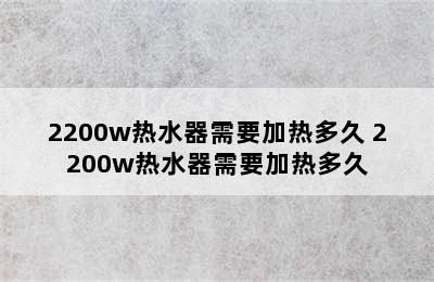 2200w热水器需要加热多久 2200w热水器需要加热多久